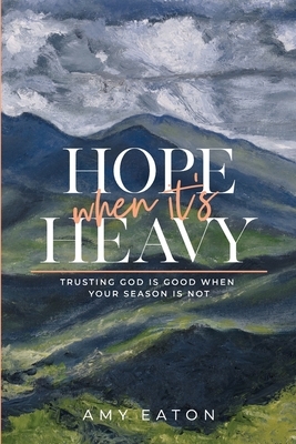 Hope When It's Heavy: Trusting God Is Good When Your Season Is Not