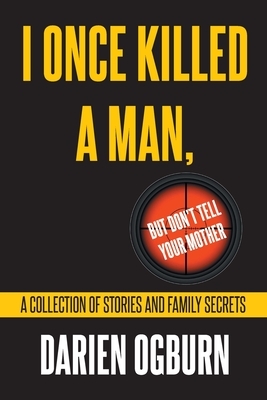 I Once Killed a Man, but Don't Tell your Mother: A Collection of Stories and Family Secrets