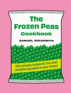 The Frozen Peas Cookbook: 100 Everyday Recipes for the Most Versatile Ingredient in Your Freezer