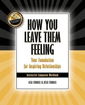 How You Leave Them Feeling: Your Foundation for Inspiring Relationships Interactive Companion Workbook: Your Foundation for Inspiring Relationship