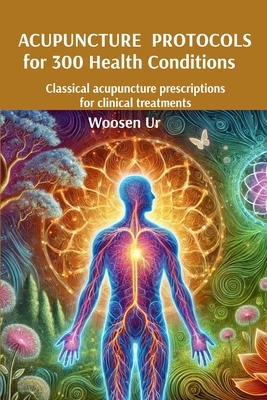 ACUPUNCTURE PROTOCOLS for 300 Health Conditions: Classical acupuncture prescriptions for clinical treatments