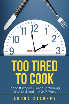 Too Tired to Cook: The Shift Worker's Guide to Working (And Surviving) in a 24/7 World