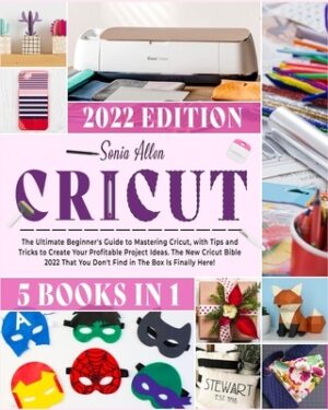 Cricut 5 in 1: The Ultimate Beginner's Guide to Mastering Cricut, with Tips and Tricks to Create Your Profitable Project Ideas. The N