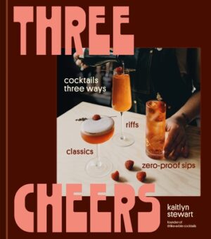 Three Cheers: Cocktails Three Ways: Classics, Riffs, and Zero-Proof Sips