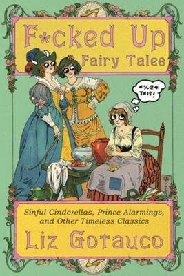 F*cked Up Fairy Tales: Sinful Cinderellas, Prince Alarmings, and Other Timeless Classics