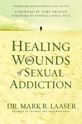 Healing the Wounds of Sexual Addiction: Discover the Practical and Spiritual Steps to Lasting Recovery