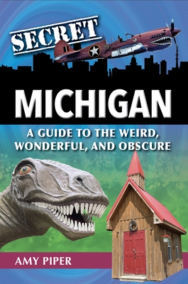 Secret Michigan: A Guide to the Weird, Wonderful, and Obscure