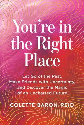 You're in the Right Place: Let Go of the Past, Make Friends with Uncertainty, and Discover the Magic of an Uncharted Future