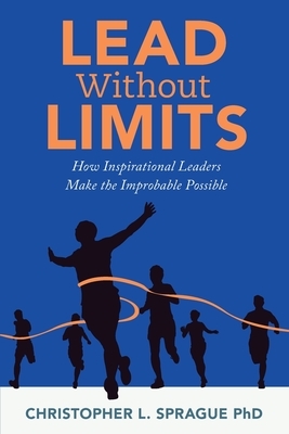 Lead Without Limits: How Inspirational Leaders Make the Improbable Possible