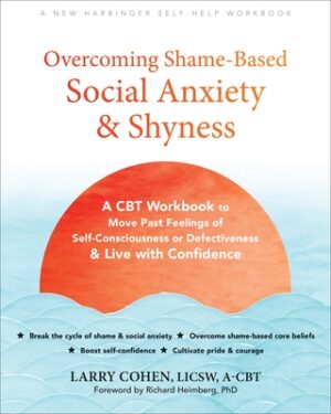 Overcoming Shame-Based Social Anxiety and Shyness: A CBT Workbook to Move Past Feelings of Self-Consciousness or Defectiveness and Live with Confidenc
