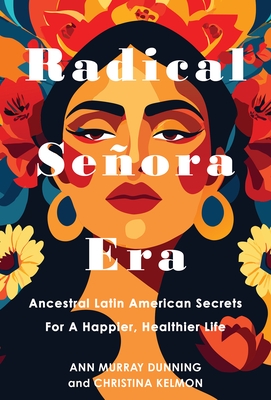 Radical Senora Era: Ancestral Latin American Secrets for a Happier, Healthier Life