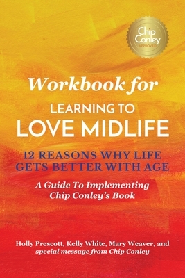 Workbook for Learning To Love Midlife: 12 Reasons Why Life Gets Better with Age: A Guide to Implementing Chip Conley's Book