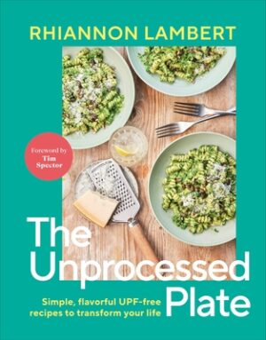 The Unprocessed Plate: Simple, Flavorful Upf-Free Recipes to Transform Your Life
