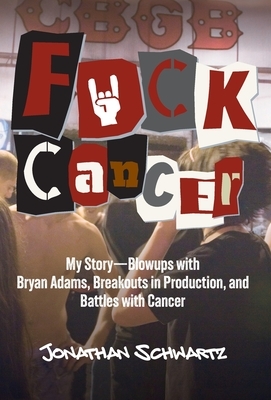 Fuck Cancer: My Story-Blowups with Bryan Adams, Breakouts in Production, and Battles with Cancer