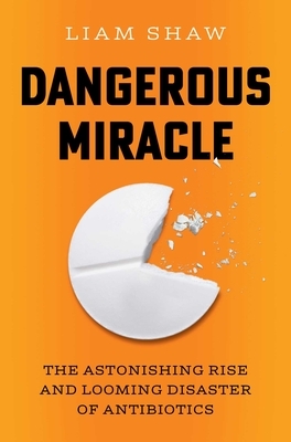 Dangerous Miracle: The Astonishing Rise and Looming Disaster of Antibiotics