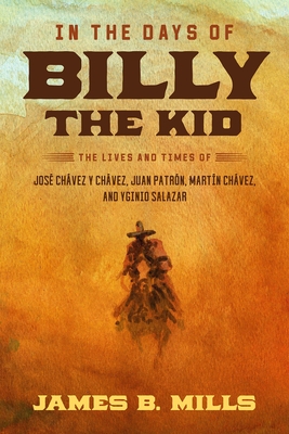 In the Days of Billy the Kid: The Lives and Times of Jos? Ch?vez Y Ch?vez, Juan Patr?n, Mart?n Ch?vez, and Yginio Salazar