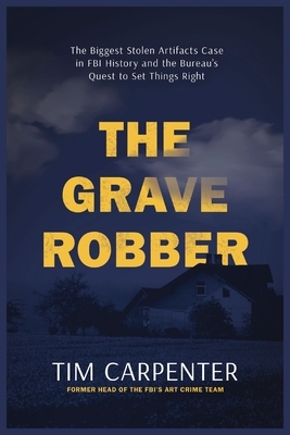 The Grave Robber: The Biggest Stolen Artifacts Case in FBI History and the Bureau's Quest to Set Things Right