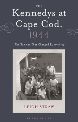 The Kennedys at Cape Cod, 1944: The Summer That Changed Everything