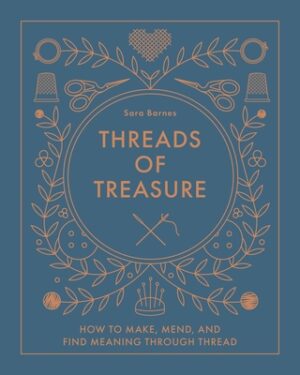 Threads of Treasure: How to Make, Mend, and Find Meaning Through Thread