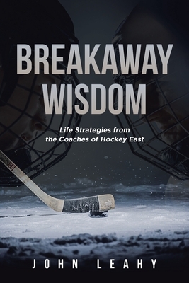 Breakaway Wisdom: Life Strategies from the Coaches of Hockey East