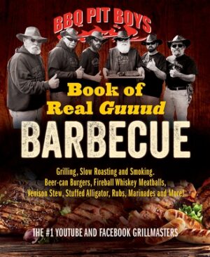 BBQ Pit Boys Book of Real Guuud Barbecue: Grilling, Slow Roasting and Smoking, Beer-Can Burgers, Fireball Whiskey Meatballs, Venison Stew, Stuffed All