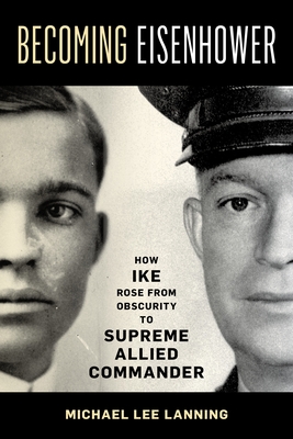 Becoming Eisenhower: How Ike Rose from Obscurity to Supreme Allied Commander