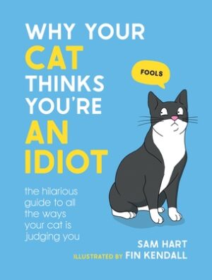 Why Your Cat Thinks You're an Idiot: The Hilarious Guide to All the Ways Your Cat Is Judging You