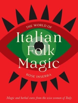 The World of Italian Folk Magic: Magical and Herbal Cures from the Wise Women of Italy