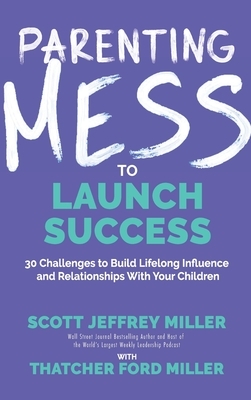 Parenting Mess to Launch Success: 30 Challenges to Build Lifelong Influence and Relationships With Your Children