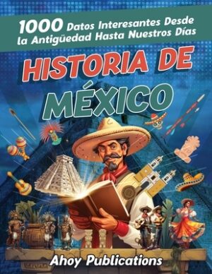 Historia de M?xico: 1000 datos interesantes desde la antig?edad hasta nuestros d?as