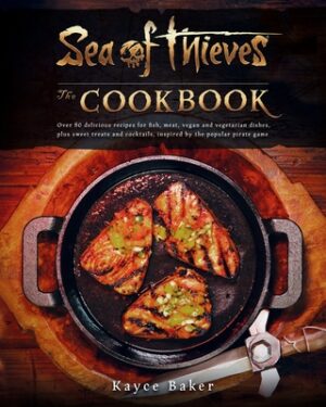 Sea of Thieves: The Cookbook: Over 80 Delicious Recipes for Fish, Meat, Vegan & Vegetarian Dishes, Plus Sweet Treats and Cocktails, Inspired by the Po