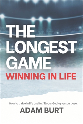 The Longest Game - Winning in Life: How to Thrive in Life and Fulfill Your God-Given Purpose