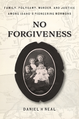 No Forgiveness: Family, Polygamy, Murder, and Justice among Idaho's pioneering Mormons