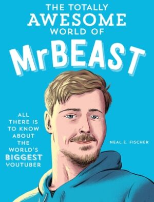 The Totally Awesome World of Mrbeast: Learn All There Is to Know about the World's Biggest Youtuber