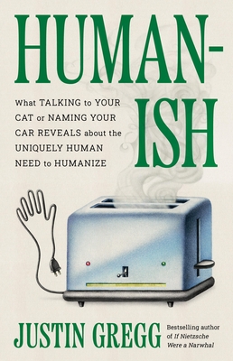 Humanish: What Talking to Your Cat or Naming Your Car Reveals about the Uniquely Human Need to Humanize