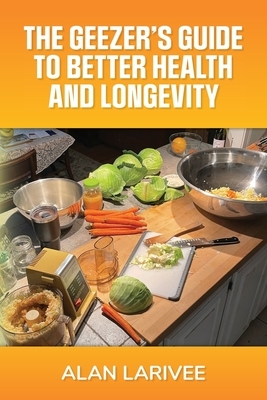 The Geezer's Guide to Better Health and Longevity