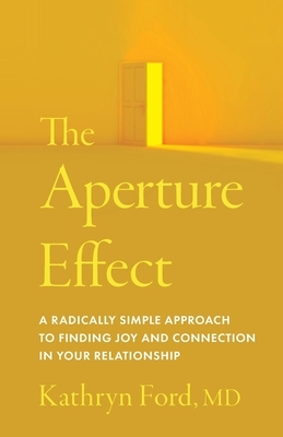 The Aperture Effect: A Radically Simple Approach to Finding Joy and Connection in Your Relationship