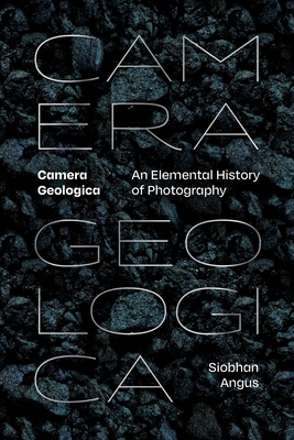 Camera Geologica: An Elemental History of Photography