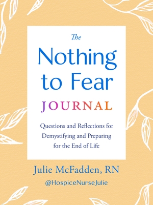 The Nothing to Fear Journal: Questions and Reflections for Demystifying and Preparing for the End of Life