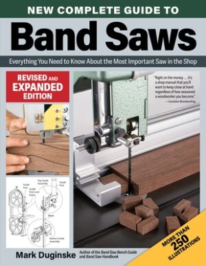 New Complete Guide to Band Saws, Revised and Expanded Edition: Everything You Need to Know about the Most Important Saw in the Shop