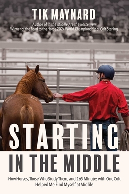 Starting in the Middle: How Horses, Those Who Study Them, and 265 Minutes with One Colt Helped Me Find Myself at Midlife