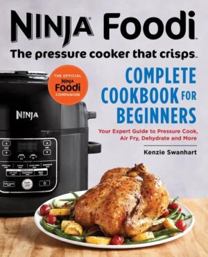 The Official Ninja Foodi: The Pressure Cooker That Crisps: Complete Cookbook for Beginners: Your Expert Guide to Pressure Cook, Air Fry, Dehydrate, an