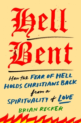 Hell Bent: How the Fear of Hell Holds Christians Back from a Spirituality of Love