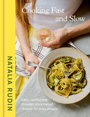 Cooking Fast and Slow: Easy, Comforting, (Mostly) Plant-Based Recipes for Busy People [A Cookbook]