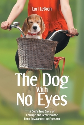 The Dog With No Eyes: A Dog's True Story of Courage and Perseverance From Enslavement to Freedom