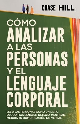 C?mo Analizar a las Personas y el Lenguaje Corporal: Lee A Las Personas Como Un Libro, Decodifica Se?ales, Detecta Mentiras, Mejora Tu Comunicaci?n No