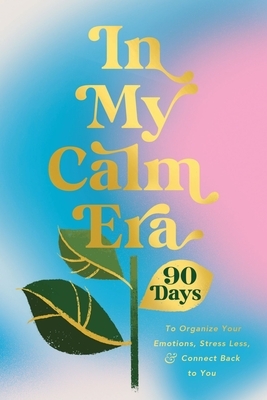 In My Calm Era: 90 Days to Organize Your Emotions, Stress Less, and Connect Back to You