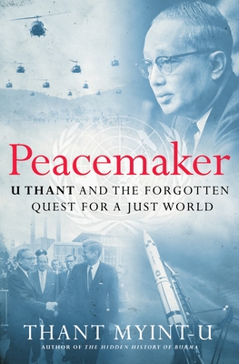 Peacemaker: U Thant and the Forgotten Quest for a Just World