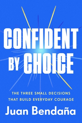 Confident by Choice: The Three Small Decisions That Build Everyday Courage