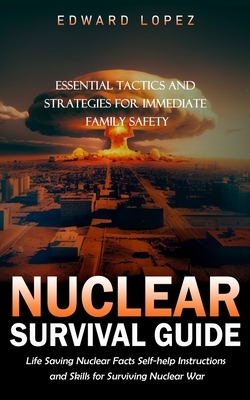 Nuclear Survival Guide: Essential Tactics and Strategies for Immediate Family Safety (Life Saving Nuclear Facts Self-help Instructions and Ski